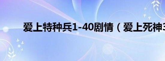 爱上特种兵1-40剧情（爱上死神3）
