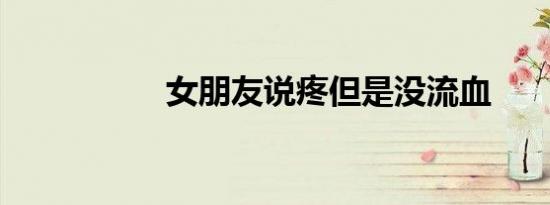 女朋友说疼但是没流血