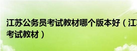 江苏公务员考试教材哪个版本好（江苏公务员考试教材）