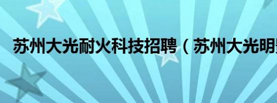 苏州大光耐火科技招聘（苏州大光明影院）