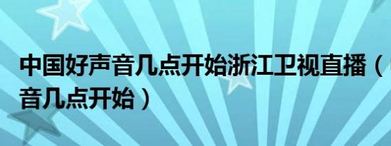 中国好声音几点开始浙江卫视直播（中国好声音几点开始）