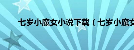 七岁小魔女小说下载（七岁小魔女）
