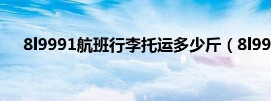 8l9991航班行李托运多少斤（8l9968）