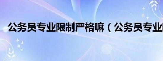 公务员专业限制严格嘛（公务员专业限制）