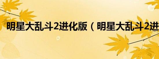 明星大乱斗2进化版（明星大乱斗2进化版）