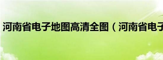 河南省电子地图高清全图（河南省电子地图）