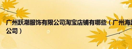 广州跃潮服饰有限公司淘宝店铺有哪些（广州海跃服饰有限公司）