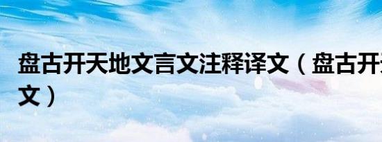 盘古开天地文言文注释译文（盘古开天地文言文）