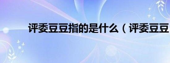 评委豆豆指的是什么（评委豆豆）