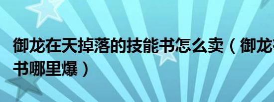 御龙在天掉落的技能书怎么卖（御龙在天技能书哪里爆）