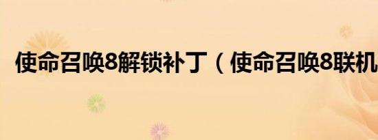 使命召唤8解锁补丁（使命召唤8联机补丁）