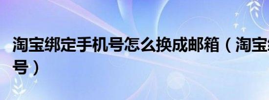 淘宝绑定手机号怎么换成邮箱（淘宝绑定手机号）