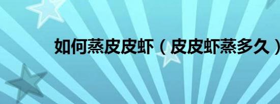 如何蒸皮皮虾（皮皮虾蒸多久）
