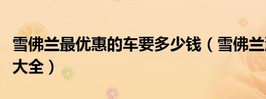 雪佛兰最优惠的车要多少钱（雪佛兰汽车价格大全）