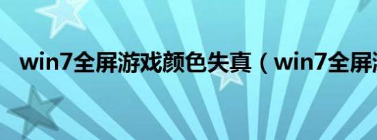 win7全屏游戏颜色失真（win7全屏游戏）