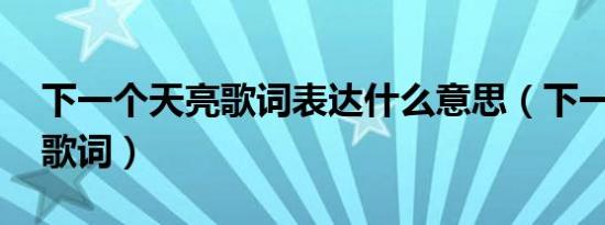 下一个天亮歌词表达什么意思（下一个天亮 歌词）