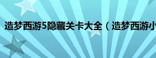 造梦西游5隐藏关卡大全（造梦西游小游戏）