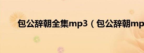 包公辞朝全集mp3（包公辞朝mp3）