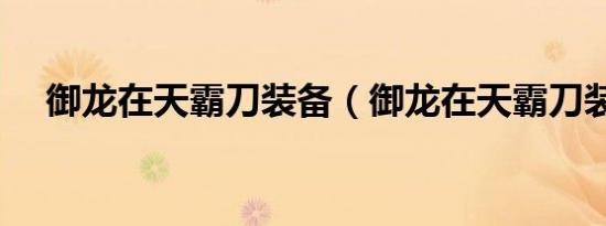 御龙在天霸刀装备（御龙在天霸刀装备）