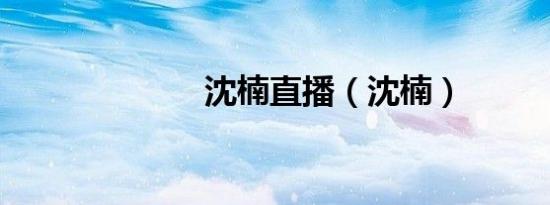 沈楠直播（沈楠）