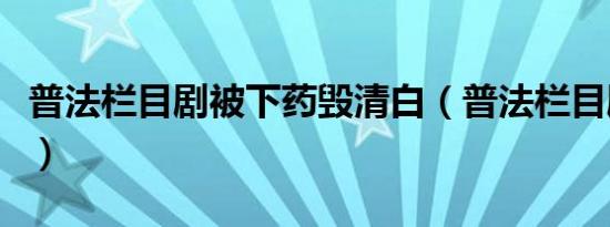 普法栏目剧被下药毁清白（普法栏目剧溺生长）