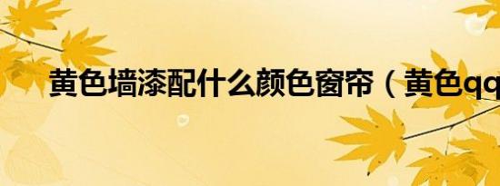 黄色墙漆配什么颜色窗帘（黄色qq号）