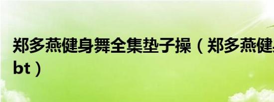 郑多燕健身舞全集垫子操（郑多燕健身舞全集bt）