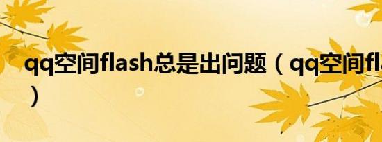 qq空间flash总是出问题（qq空间flash地址）