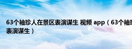 63个袖珍人在景区表演谋生 视频 app（63个袖珍人在景区表演谋生）