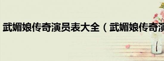 武媚娘传奇演员表大全（武媚娘传奇演员表）