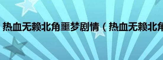 热血无赖北角噩梦剧情（热血无赖北角噩梦）