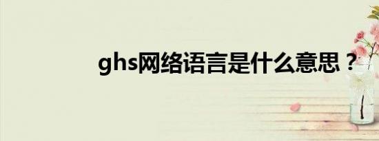 ghs网络语言是什么意思？