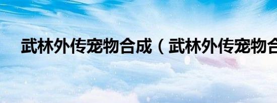 武林外传宠物合成（武林外传宠物合成）