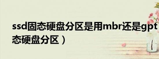 ssd固态硬盘分区是用mbr还是gpt（ssd固态硬盘分区）