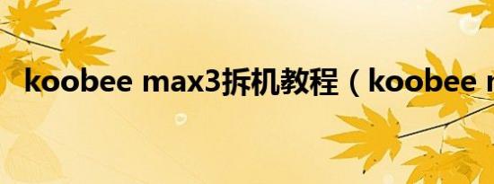 koobee max3拆机教程（koobee max）