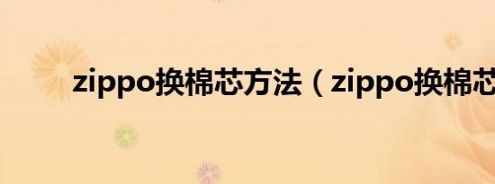 zippo换棉芯方法（zippo换棉芯）
