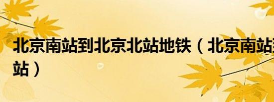 北京南站到北京北站地铁（北京南站到北京北站）
