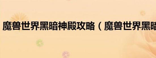 魔兽世界黑暗神殿攻略（魔兽世界黑暗神殿）