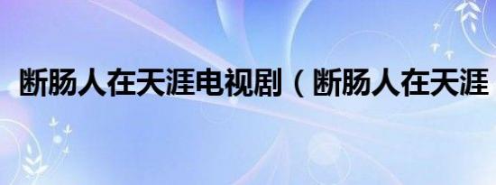 断肠人在天涯电视剧（断肠人在天涯 是谁）