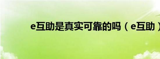 e互助是真实可靠的吗（e互助）
