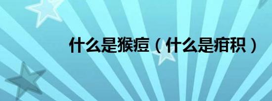 什么是猴痘（什么是疳积）