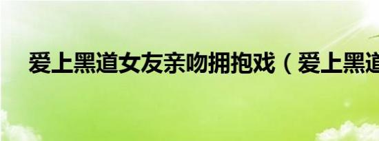 爱上黑道女友亲吻拥抱戏（爱上黑道女）