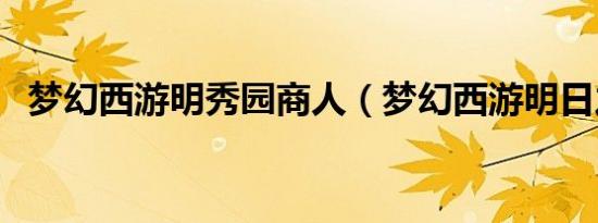 梦幻西游明秀园商人（梦幻西游明日之星）