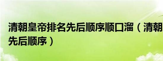 清朝皇帝排名先后顺序顺口溜（清朝皇帝排名先后顺序）