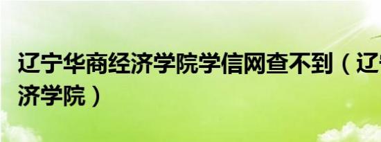 辽宁华商经济学院学信网查不到（辽宁华商经济学院）