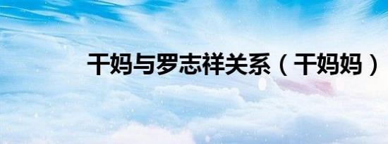 干妈与罗志祥关系（干妈妈）