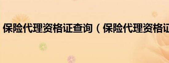 保险代理资格证查询（保险代理资格证查询）