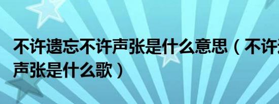 不许遗忘不许声张是什么意思（不许遗忘不许声张是什么歌）
