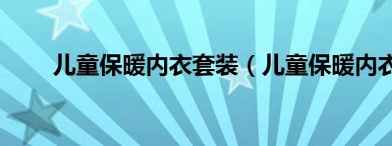 儿童保暖内衣套装（儿童保暖内衣）