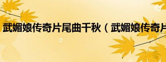 武媚娘传奇片尾曲千秋（武媚娘传奇片尾曲）